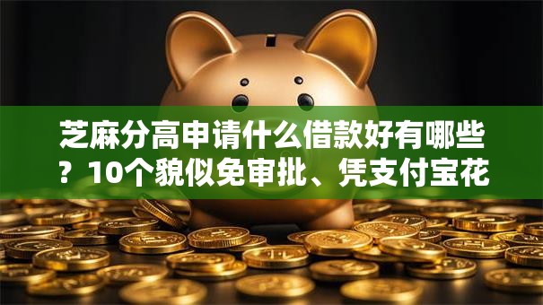 芝麻分高申请什么借款好有哪些？10个貌似免审批、凭支付宝花呗贷款的口子合集