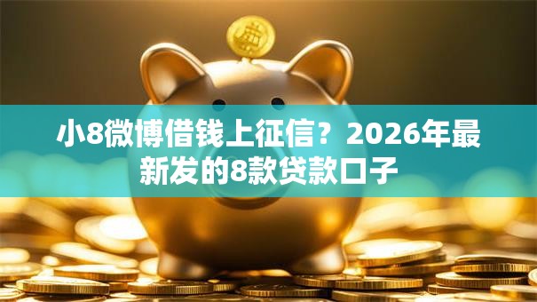 小8微博借钱上征信？2026年最新发的8款贷款口子
