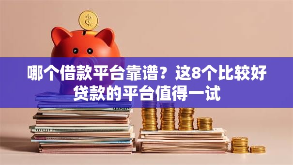 哪个借款平台靠谱？这8个比较好贷款的平台值得一试