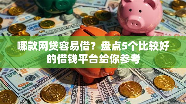 哪款网贷容易借？盘点5个比较好的借钱平台给你参考