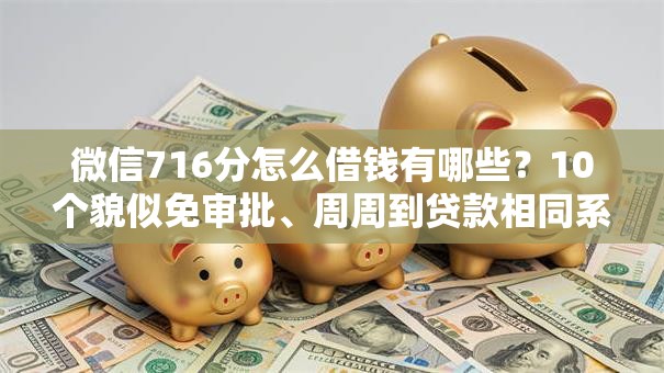 微信716分怎么借钱有哪些？10个貌似免审批、周周到贷款相同系列的口子合集