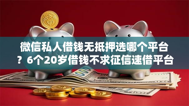 微信私人借钱无抵押选哪个平台？6个20岁借钱不求征信速借平台推荐