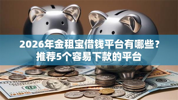 2026年金租宝借钱平台有哪些？推荐5个容易下款的平台