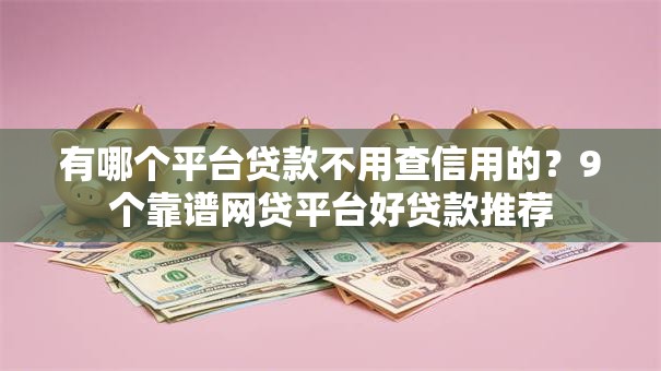 有哪个平台贷款不用查信用的？9个靠谱网贷平台好贷款推荐