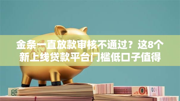 金条一直放款审核不通过？这8个新上线贷款平台门槛低口子值得一试