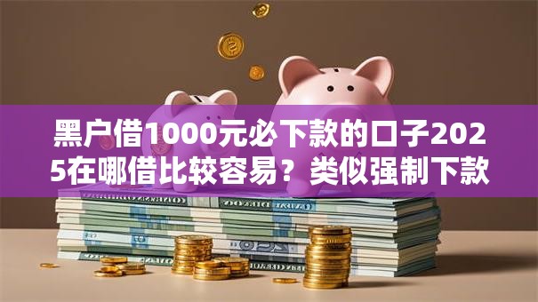 黑户借1000元必下款的口子2025在哪借比较容易？类似强制下款的7个口子参考