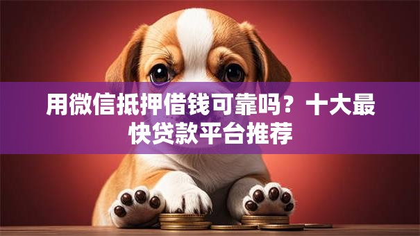用微信抵押借钱可靠吗？十大最快贷款平台推荐
