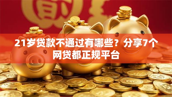 21岁贷款不通过有哪些？分享7个网贷都正规平台