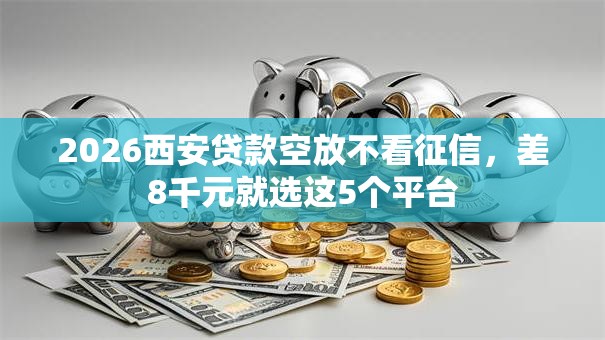 2026西安贷款空放不看征信，差8千元就选这5个平台