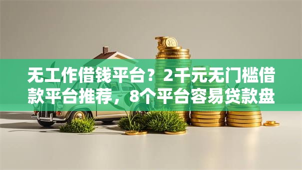 无工作借钱平台?2千元无门槛借款平台推荐,8个平台容易贷款盘点 无工作借钱平台?2千元无门槛借款平台推荐,8个平台容易贷款盘点