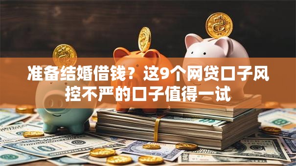 准备结婚借钱？这9个网贷口子风控不严的口子值得一试