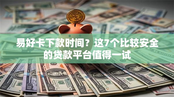 易好卡下款时间？这7个比较安全的贷款平台值得一试