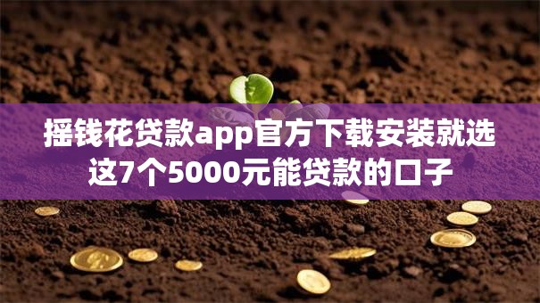 摇钱花贷款app官方下载安装就选这7个5000元能贷款的口子 摇钱花贷款app官方下载安装就选这7个5000元能贷款的口子