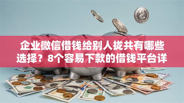 企业微信借钱给别人拢共有哪些选择？8个容易下款的借钱平台详解