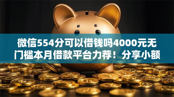 微信554分可以借钱吗4000元无门槛本月借款平台力荐！分享小额网贷口子4000元无门槛借款