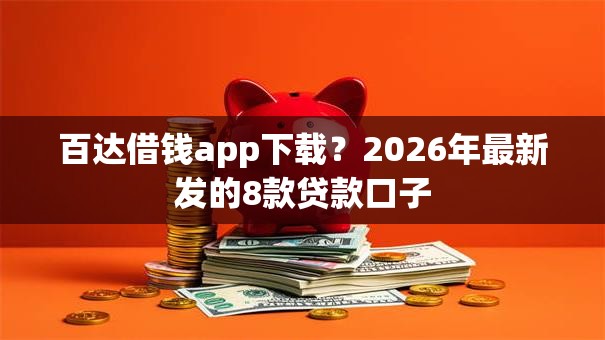百达借钱app下载？2026年最新发的8款贷款口子