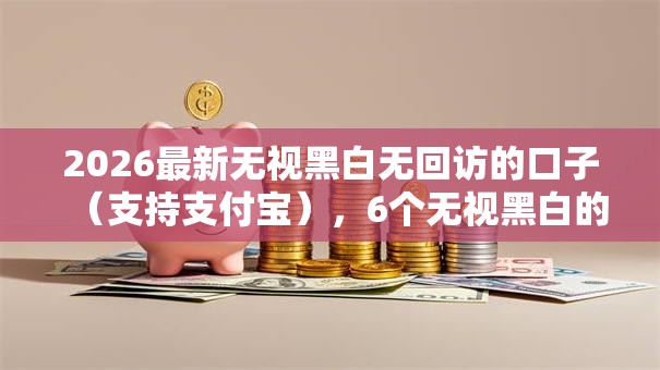 2026最新无视黑白无回访的口子（支持支付宝），6个无视黑白的网贷软件无私分享