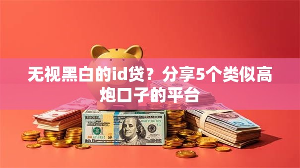 无视黑白的id贷？分享5个类似高炮口子的平台
