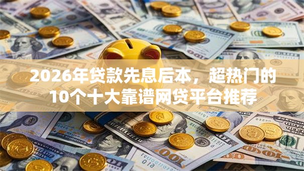2026年贷款先息后本，超热门的10个十大靠谱网贷平台推荐