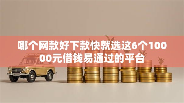 哪个网款好下款快就选这6个10000元借钱易通过的平台 哪个网款好下款快就选这6个10000元借钱易通过的平台