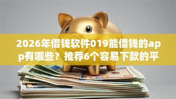 2026年借钱软件019能借钱的app有哪些?推荐6个容易下款的平台 2026年借钱软件019能借钱的app有哪些?推荐6个容易下款的平台