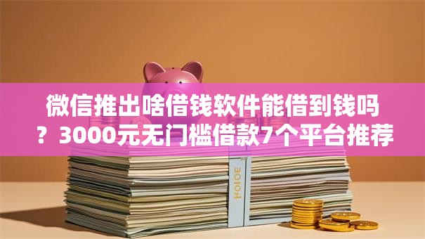 微信推出啥借钱软件能借到钱吗？3000元无门槛借款7个平台推荐