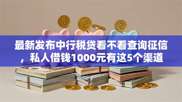 最新发布中行税贷看不看查询征信,私人借钱1000元有这5个渠道 最新发布中行税贷看不看查询征信,私人借钱1000元有这5个渠道