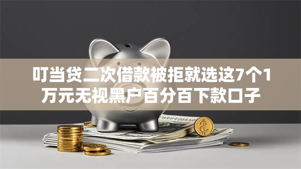 叮当贷二次借款被拒就选这7个1万元无视黑户百分百下款口子 叮当贷二次借款被拒就选这7个1万元无视黑户百分百下款口子