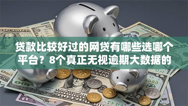 贷款比较好过的网贷有哪些选哪个平台?8个真正无视逾期大数据的网贷口子推荐 贷款比较好过的网贷有哪些选哪个平台?8个真正无视逾期大数据的网贷口子推荐
