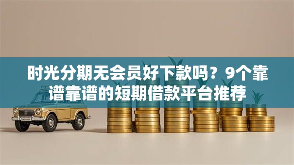 时光分期无会员好下款吗?9个靠谱靠谱的短期借款平台推荐 时光分期无会员好下款吗?9个靠谱靠谱的短期借款平台推荐