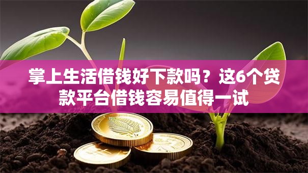 掌上生活借钱好下款吗?这6个贷款平台借钱容易值得一试 掌上生活借钱好下款吗?这6个贷款平台借钱容易值得一试