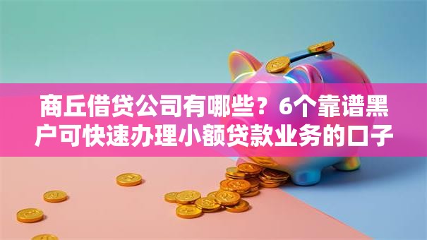 商丘借贷公司有哪些?6个靠谱黑户可快速办理小额贷款业务的口子推荐 商丘借贷公司有哪些?6个靠谱黑户可快速办理小额贷款业务的口子推荐