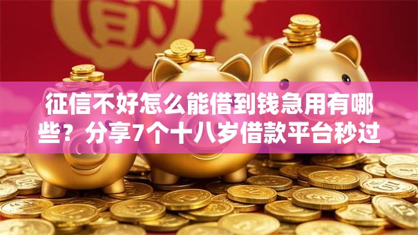 征信不好怎么能借到钱急用有哪些?分享7个十八岁借款平台秒过的软件 征信不好怎么能借到钱急用有哪些?分享7个十八岁借款平台秒过的软件