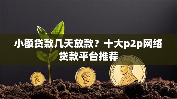 小额贷款几天放款?十大p2p网络贷款平台推荐 小额贷款几天放款?十大p2p网络贷款平台推荐