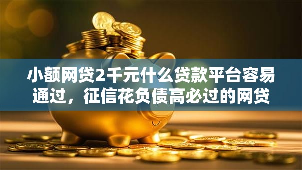 小额网贷2千元什么贷款平台容易通过,征信花负债高必过的网贷的8个平台介绍 小额网贷2千元什么贷款平台容易通过,征信花负债高必过的网贷的8个平台介绍
