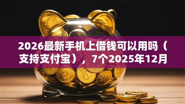 2026最新手机上借钱可以用吗(支持支付宝),7个2025年12月网贷平台无私分享 2026最新手机上借钱可以用吗(支持支付宝),7个2025年12月网贷平台无私分享