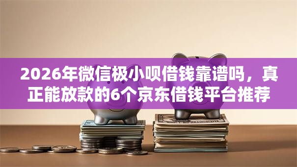 2026年微信极小呗借钱靠谱吗,真正能放款的6个京东借钱平台推荐 2026年微信极小呗借钱靠谱吗,真正能放款的6个京东借钱平台推荐