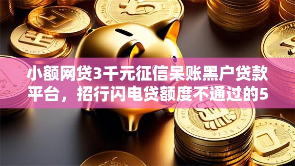 小额网贷3千元征信呆账黑户贷款平台,招行闪电贷额度不通过的5个平台介绍 小额网贷3千元征信呆账黑户贷款平台,招行闪电贷额度不通过的5个平台介绍