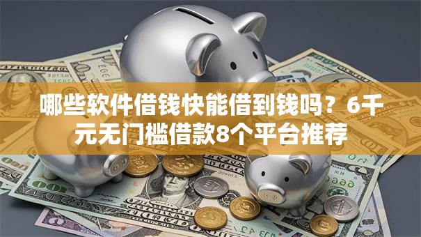 哪些软件借钱快能借到钱吗?6千元无门槛借款8个平台推荐 哪些软件借钱快能借到钱吗?6千元无门槛借款8个平台推荐