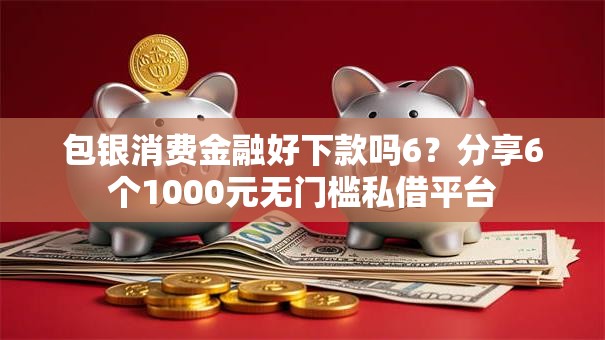 包银消费金融好下款吗6?分享6个1000元无门槛私借平台 包银消费金融好下款吗6?分享6个1000元无门槛私借平台