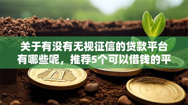 关于有没有无视征信的贷款平台有哪些呢,推荐5个可以借钱的平台给你 关于有没有无视征信的贷款平台有哪些呢,推荐5个可以借钱的平台给你