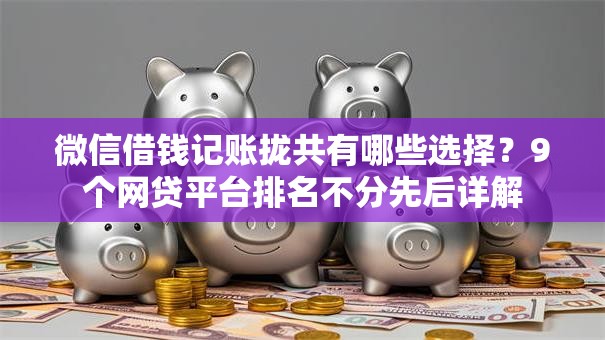 微信借钱记账拢共有哪些选择?9个网贷平台排名不分先后详解 微信借钱记账拢共有哪些选择?9个网贷平台排名不分先后详解