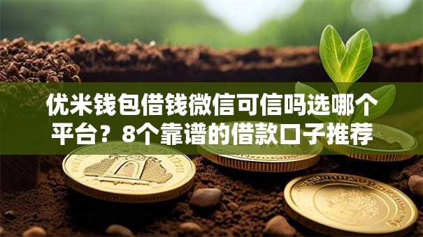 优米钱包借钱微信可信吗选哪个平台?8个靠谱的借款口子推荐 优米钱包借钱微信可信吗选哪个平台?8个靠谱的借款口子推荐
