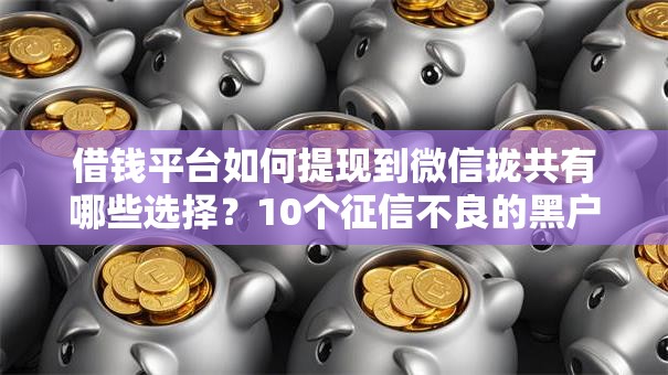 借钱平台如何提现到微信拢共有哪些选择?10个征信不良的黑户在平台可以借款详解 借钱平台如何提现到微信拢共有哪些选择?10个征信不良的黑户在平台可以借款详解