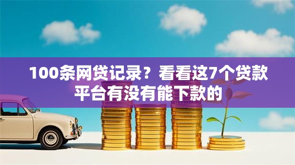 100条网贷记录?看看这7个贷款平台有没有能下款的 100条网贷记录?看看这7个贷款平台有没有能下款的