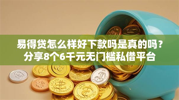 易得贷怎么样好下款吗是真的吗?分享8个6千元无门槛私借平台 易得贷怎么样好下款吗是真的吗?分享8个6千元无门槛私借平台