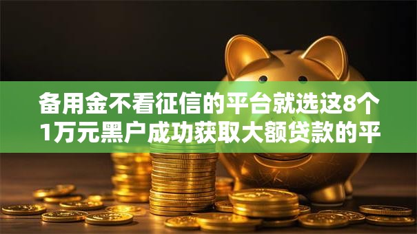 备用金不看征信的平台就选这8个1万元黑户成功获取大额贷款的平台 备用金不看征信的平台就选这8个1万元黑户成功获取大额贷款的平台