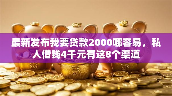 最新发布我要贷款2000哪容易,私人借钱4千元有这8个渠道 最新发布我要贷款2000哪容易,私人借钱4千元有这8个渠道