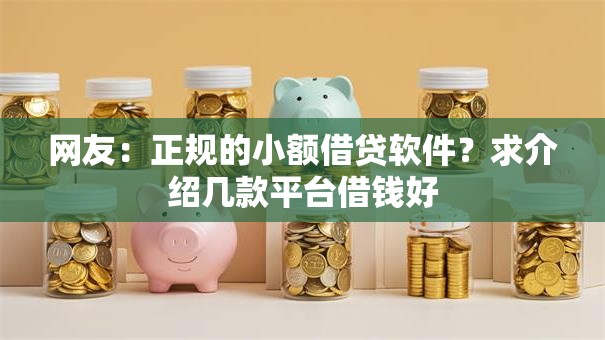 网友:正规的小额借贷软件?求介绍几款平台借钱好 网友:正规的小额借贷软件?求介绍几款平台借钱好