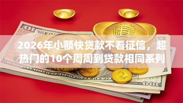 2026年小额快贷款不看征信,超热门的10个周周到贷款相同系列的app推荐 2026年小额快贷款不看征信,超热门的10个周周到贷款相同系列的app推荐